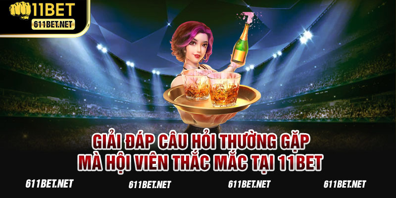 Giải đáp câu hỏi thường gặp mà hội viên thắc mắc tại 11BET